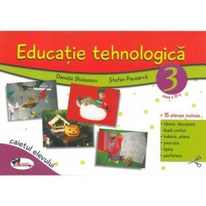 EDUCATIE TEHNOLOGICA PENTRU CLASA A III-A (CAIET CU PLANSE INCLUSE) ? EDITIA A II-A REVIZUITA