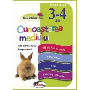 FISE PENTRU MUNCA INDEPENDENTA, CUNOASTEREA MEDIULUI, GRUPA MICA 3-4 ANI - ELENA BOLNU