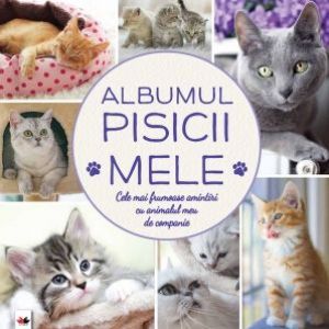 ALBUMUL PISICII MELE. CELE MAI FRUMOASE AMINTIRI CU ANIMALUL MEU DE COMPANIE