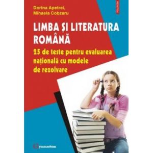 LIMBA SI LITERATURA ROMANA: 25 DE TESTE PENTRU EVALUAREA NATIONALA CU MODELE DE REZOLVARE