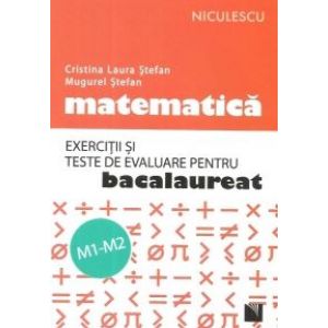 MATEMATICA. EXERCITII SI TESTE DE EVALUARE PENTRU BACALAUREAT. M1-M2