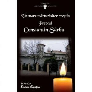 UN MARE MARTURISITOR CRESTIN - PREOTUL CONSTANTIN SARBU