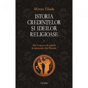 ISTORIA CREDINTELOR SI IDEILOR RELIGIOASE VOLUMUL 1