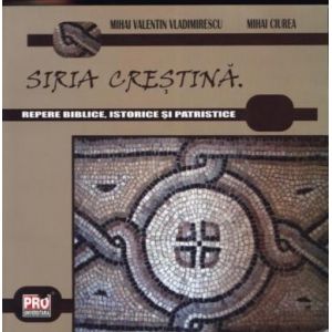 SIRIA CRESTINA. REPERE BIBLICE, ISTORICE SI PATRISTICE