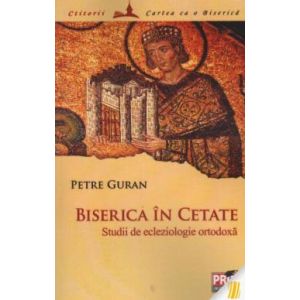 BISERICA IN CETATE. STUDII DE ECLEZIOLOGIE ORTODOXA (GURAN)