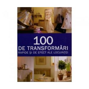 100 DE TRANSFORMARI RAPIDE SI DE EFECT ALE LOCUINTEI