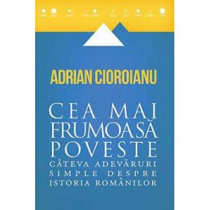 CEA MAI FRUMOASA POVESTE. ADEVARURI SIMPLE DESPRE ISTORIA ROMANILOR