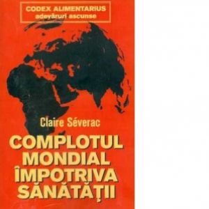 CODEX ALIMENTARIUS - COMPLOTUL MONDIAL IMPOTRIVA SANATATII