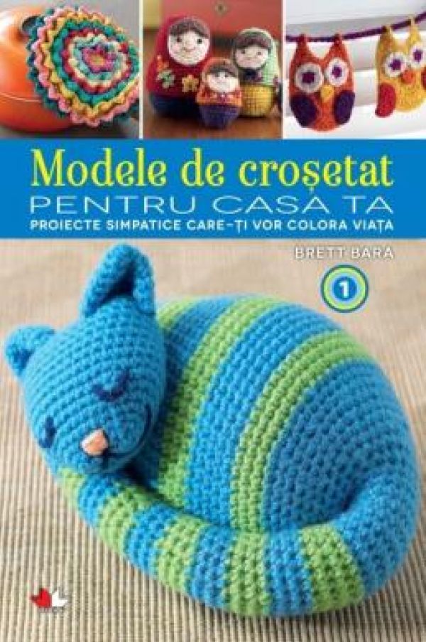  MODELE DE CROSETAT PENTRU CASA TA. PROIECTE SIMPATICE CARE ITI VOR COLORA VIATA. VOL. 1