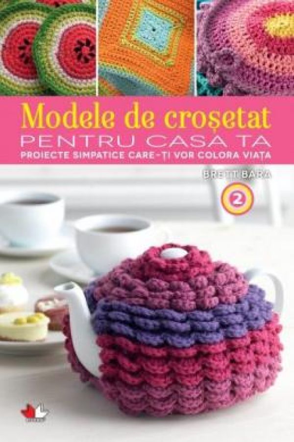  MODELE DE CROSETAT PENTRU CASA TA. PROIECTE SIMPATICE CARE ITI VOR COLORA VIATA. VOL. 2