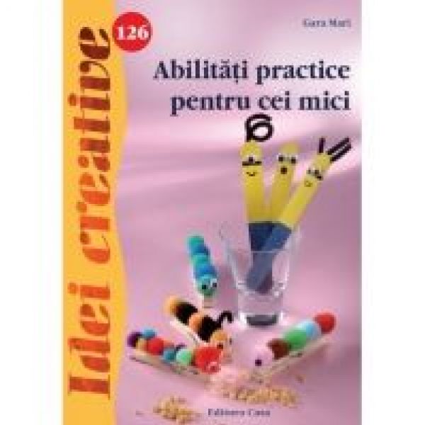  ABILITATI PRACTICE PENTRU CEI MICI - IDEI CREATIVE 126