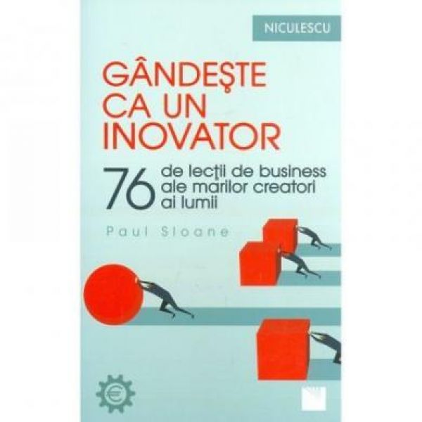  GANDESTE CA UN INOVATOR. 76 DE LECTII DE BUSINESS ALE MARILOR CREATORI AI LUMII