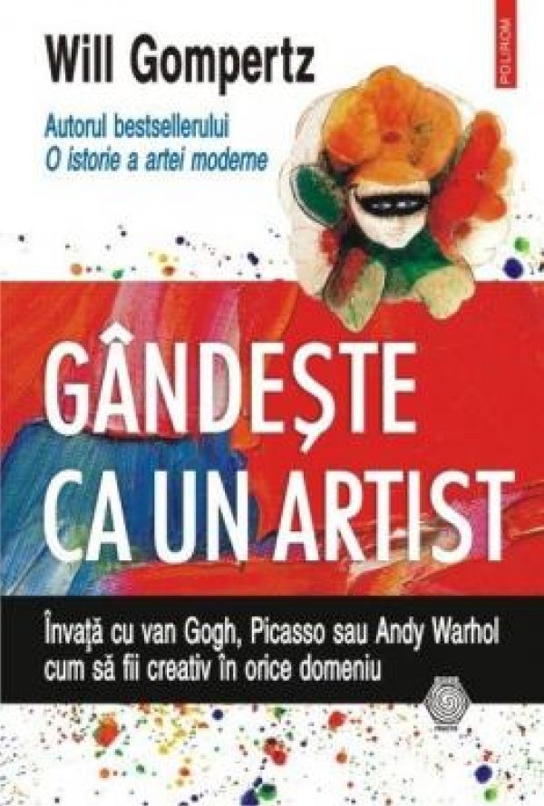  GANDESTE CA UN ARTIST. INVATA CU VAN GOGH, PICASSO SAU ANDY WARHOL CUM SA FII CREATIV IN ORICE DOMEN