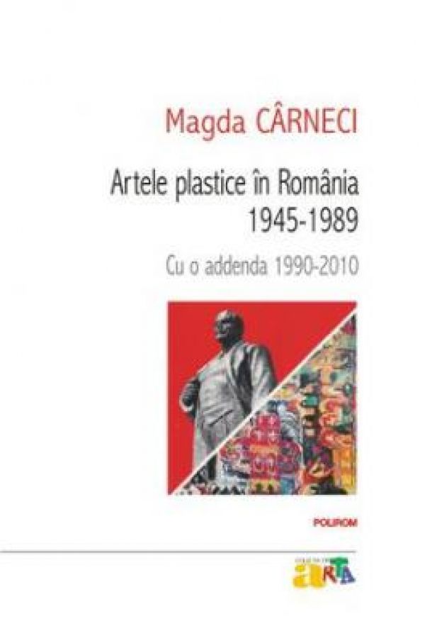  ARTELE PLASTICE IN ROMANIA 1945-1989. CU O ADDENDA 1990-2010