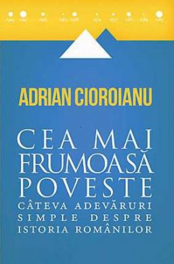  CEA MAI FRUMOASA POVESTE. ADEVARURI SIMPLE DESPRE ISTORIA ROMANILOR