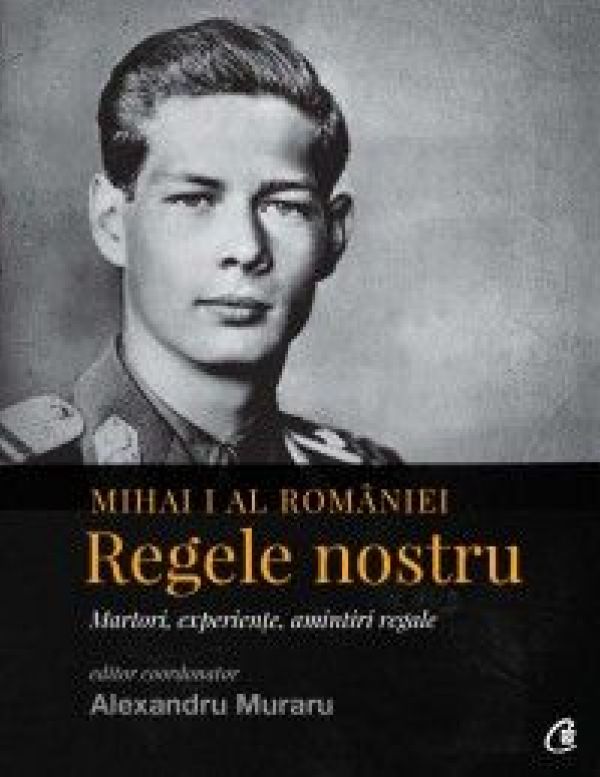  MIHAI I AL ROMANIEI. REGELE NOSTRU