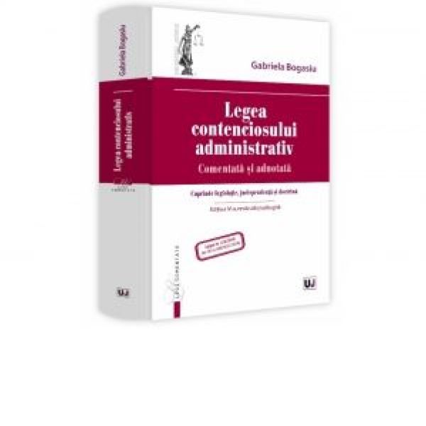  LEGEA CONTENCIOSULUI ADMINISTRATIV. COMENTATA SI ADNOTATA. EDITIA A IV-A